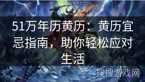 51万年历黄历:黄历宜忌指南,助你轻松应对生活 51万年历黄历:黄历宜忌指南,助你轻松应对生活