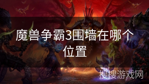 魔兽争霸3围墙在哪个位置 魔兽争霸3围墙在哪个位置