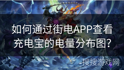 如何通过街电APP查看充电宝的电量分布图? 如何通过街电APP查看充电宝的电量分布图?