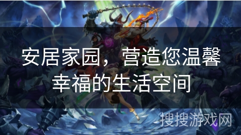 安居家园,营造您温馨幸福的生活空间 安居家园,营造您温馨幸福的生活空间