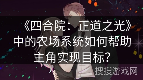 《四合院：正道之光》中的农场系统如何帮助主角实现目标？