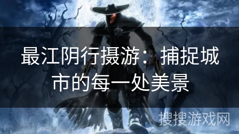 最江阴行摄游：捕捉城市的每一处美景