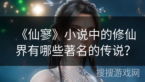 《仙寥》小说中的修仙界有哪些著名的传说？