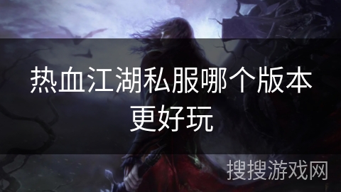 热血江湖私服哪个版本更好玩 热血江湖私服哪个版本更好玩