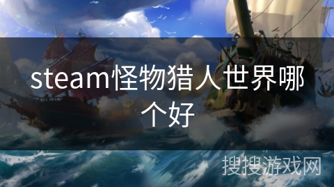 steam怪物猎人世界哪个好 steam怪物猎人世界哪个好
