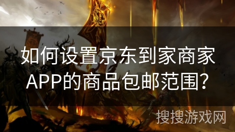 如何设置京东到家商家APP的商品包邮范围？