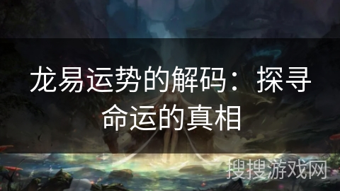 龙易运势的解码：探寻命运的真相