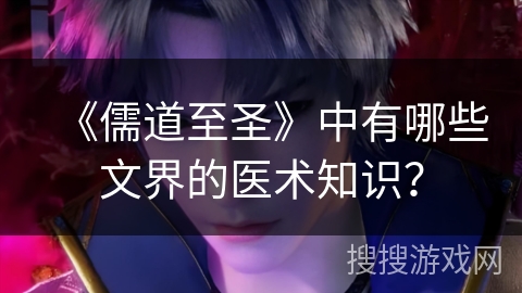 《儒道至圣》中有哪些文界的医术知识？