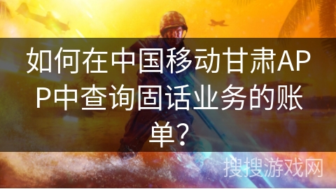 如何在中国移动甘肃APP中查询固话业务的账单？