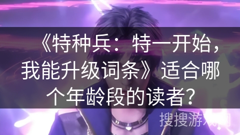 《特种兵：特一开始，我能升级词条》适合哪个年龄段的读者？