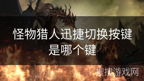 怪物猎人迅捷切换按键是哪个键 怪物猎人迅捷切换按键是哪个键
