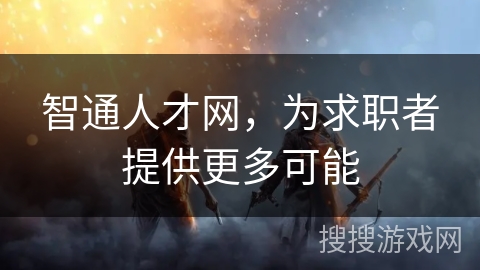 智通人才网，为求职者提供更多可能