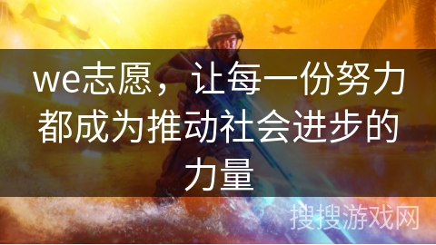 we志愿,让每一份努力都成为推动社会进步的力量 we志愿,让每一份努力都成为推动社会进步的力量