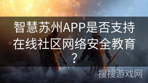 智慧苏州APP是否支持在线社区网络安全教育？
