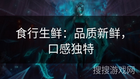 食行生鲜:品质新鲜,口感独特 食行生鲜:品质新鲜,口感独特