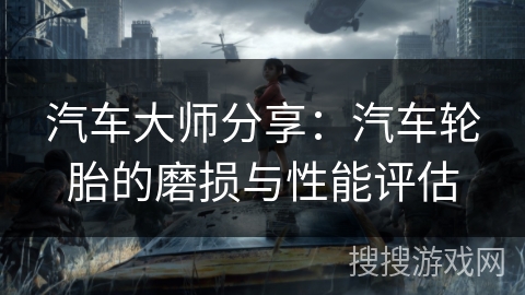 汽车大师分享：汽车轮胎的磨损与性能评估