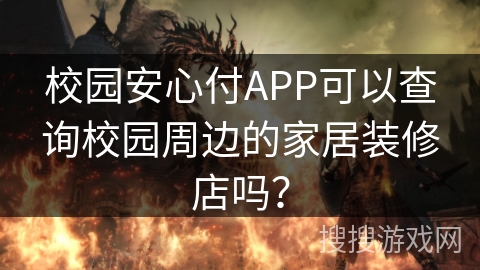 校园安心付APP可以查询校园周边的家居装修店吗？