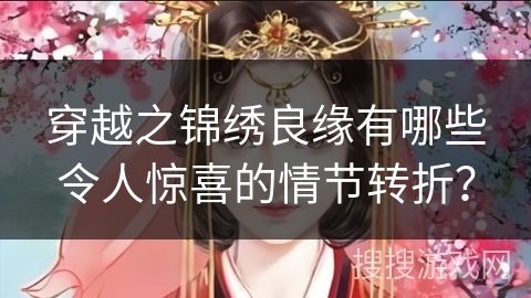 穿越之锦绣良缘有哪些令人惊喜的情节转折?