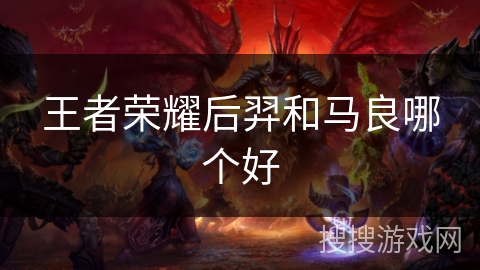 王者荣耀后羿和马良哪个好