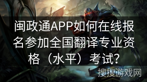 闽政通APP如何在线报名参加全国翻译专业资格(水平)考试? 闽政通APP如何在线报名参加全国翻译专业资格(水平)考试?
