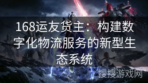 168运友货主：构建数字化物流服务的新型生态系统