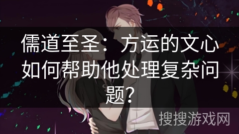 儒道至圣:方运的文心如何帮助他处理复杂问题?