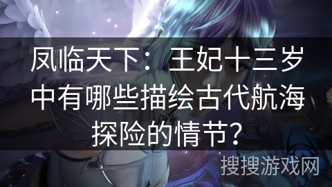凤临天下:王妃十三岁中有哪些描绘古代航海探险的情节?