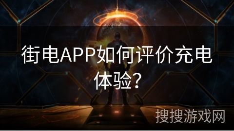 街电APP如何评价充电体验？