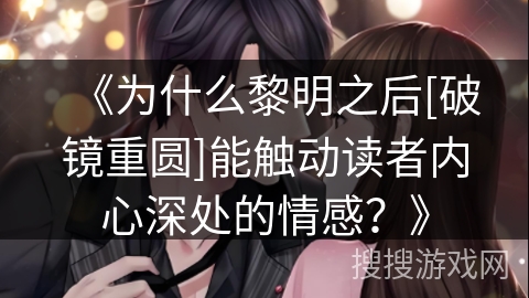 《为什么黎明之后[破镜重圆]能触动读者内心深处的情感？》