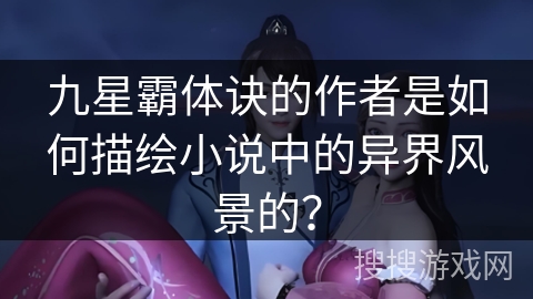 九星霸体诀的作者是如何描绘小说中的异界风景的?