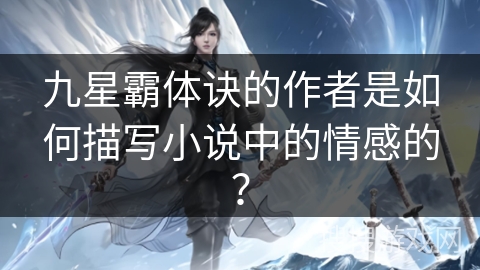 九星霸体诀的作者是如何描写小说中的情感的?