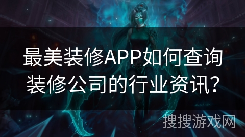 最美装修APP如何查询装修公司的行业资讯？