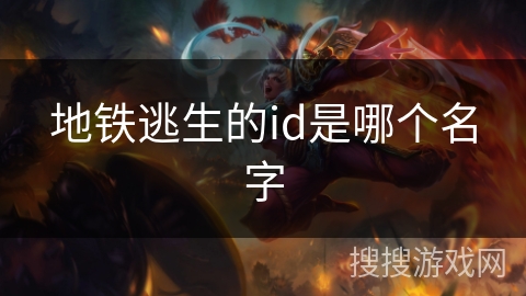 地铁逃生的id是哪个名字 地铁逃生的id是哪个名字