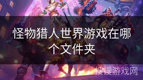 怪物猎人世界游戏在哪个文件夹 怪物猎人世界游戏在哪个文件夹