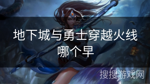 地下城与勇士穿越火线哪个早 地下城与勇士穿越火线哪个早