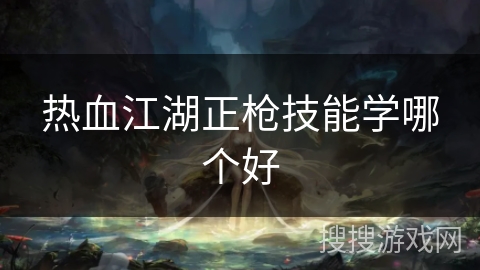 热血江湖正枪技能学哪个好