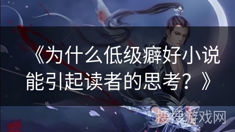 《为什么低级癖好小说能引起读者的思考？》