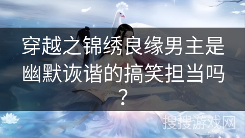 穿越之锦绣良缘男主是幽默诙谐的搞笑担当吗？