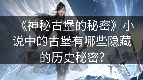 《神秘古堡的秘密》小说中的古堡有哪些隐藏的历史秘密？