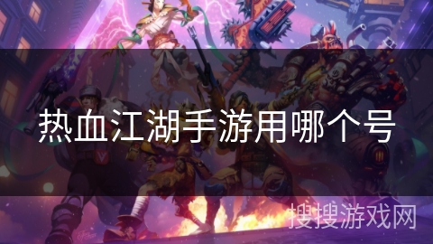 热血江湖手游用哪个号