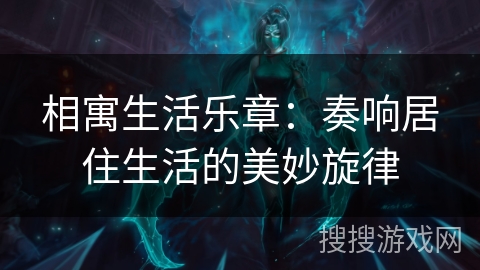 相寓生活乐章：奏响居住生活的美妙旋律