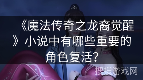 《魔法传奇之龙裔觉醒》小说中有哪些重要的角色复活？