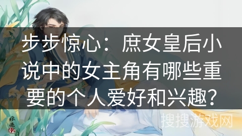 步步惊心：庶女皇后小说中的女主角有哪些重要的个人爱好和兴趣？