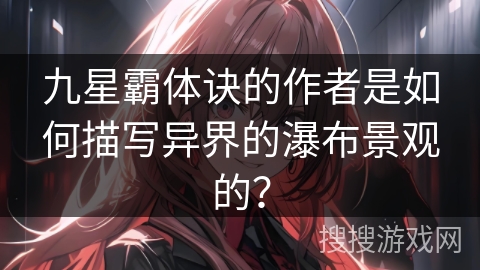 九星霸体诀的作者是如何描写异界的瀑布景观的？