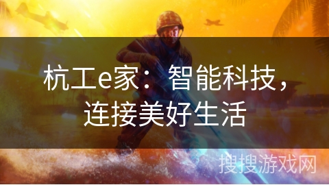 杭工e家:智能科技,连接美好生活 杭工e家:智能科技,连接美好生活