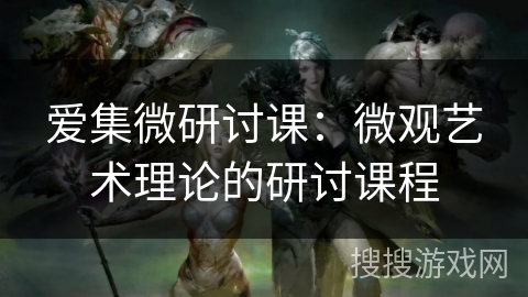 爱集微研讨课:微观艺术理论的研讨课程 爱集微研讨课:微观艺术理论的研讨课程