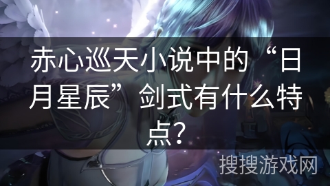 赤心巡天小说中的“日月星辰”剑式有什么特点？