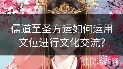 儒道至圣方运如何运用文位进行文化交流？