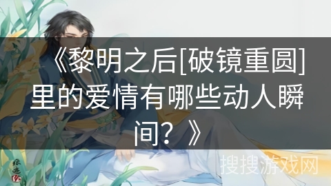 《黎明之后[破镜重圆]里的爱情有哪些动人瞬间？》