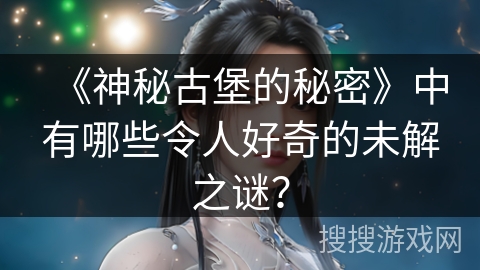 《神秘古堡的秘密》中有哪些令人好奇的未解之谜？
